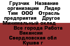 Грузчик › Название организации ­ Лидер Тим, ООО › Отрасль предприятия ­ Другое › Минимальный оклад ­ 14 000 - Все города Работа » Вакансии   . Свердловская обл.,Кушва г.